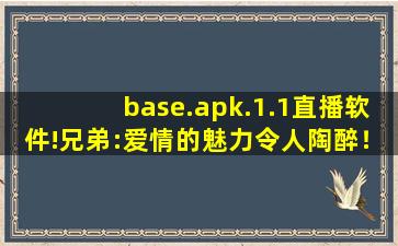 base.apk.1.1直播软件!兄弟:爱情的魅力令人陶醉！